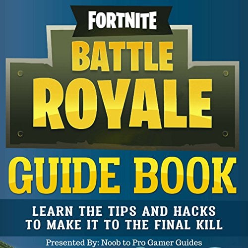 Fortnite Battle Royale Guide Book: Learn the Tips and Hacks to Make It to the Final Kill