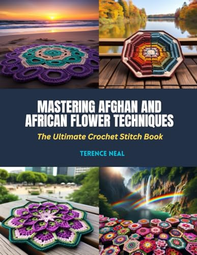 Mastering Afghan and African Flower Techniques: The Ultimate Crochet Stitch Book