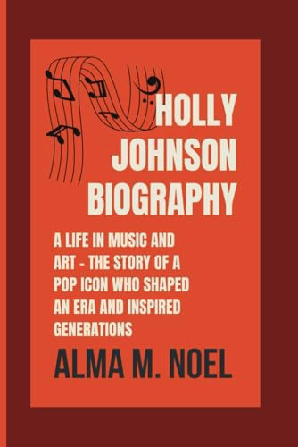 HOLLY JOHNSON BIOGRAPHY: A LIFE IN MUSIC AND ART - THE STORY OF A POP ICON WHO SHAPED AN ERA AND INSPIRED GENERATIONS (Legends of Stage and Sound)