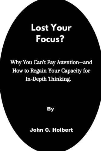 Lost Your Focus?: Why You Can't Pay Attention and How to Regain Your Capacity for In-Depth Thinking.