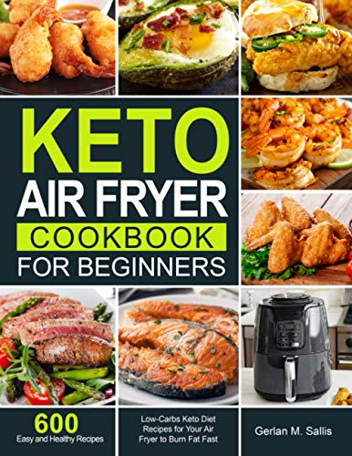 Keto Air Fryer Cookbook for Beginners: 600 Easy and Healthy Low-Carbs Keto Diet Recipes for Your Air Fryer to Burn Fat Fast
