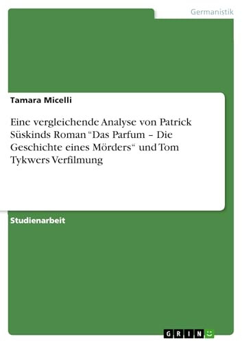 Eine vergleichende Analyse von Patrick Süskinds Roman “Das Parfum – Die Geschichte eines Mörders“ und Tom Tykwers Verfilmung