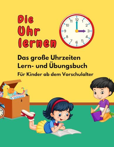 Die Uhr lernen: Das große Uhrzeiten Lern- und Übungsbuch für Kinder ab dem Vorschulalter.