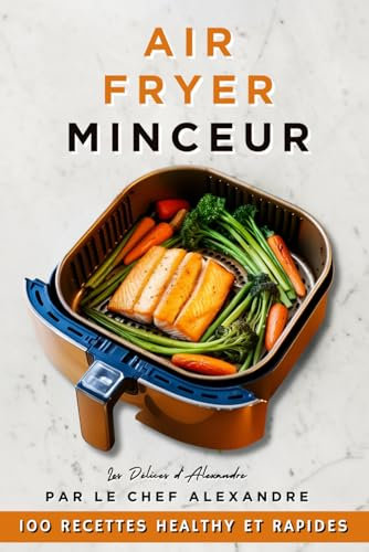 AirFryer Minceur : 100 Recettes Healthy et Rapides par le Chef Alexandre: Recettes Express Airfryer Light Allégées en Français, Batch Cooking Healthy, ... les Sportifs et les Amateurs de Cuisine Saine