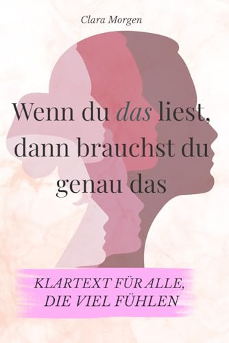 Wenn du das liest, dann brauchst du genau das - Klartext für alle, die viel fühlen: Texte für Menschen, die viel fühlen, oft zweifeln – und manchmal ... fürs Herz (Klartext fürs Loslassen, Band 1)