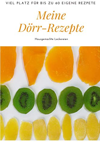 Meine Dörr-Rezepte: Hausgemachte Leckereien mit dem Dörrautomaten: Mit viel Platz für bis zu 60 eigene Rezepte (Meine liebsten Rezepte - selbst notiert)