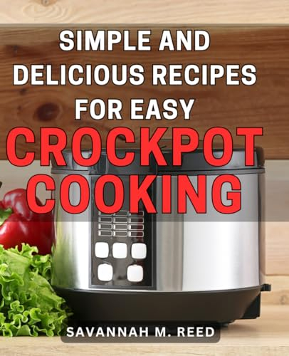 Simple and Delicious Recipes for Easy Crockpot Cooking: Effortless Slow Cooker Dishes: Tantalizing and Flavourful Recipes for Effortless Home Cooking