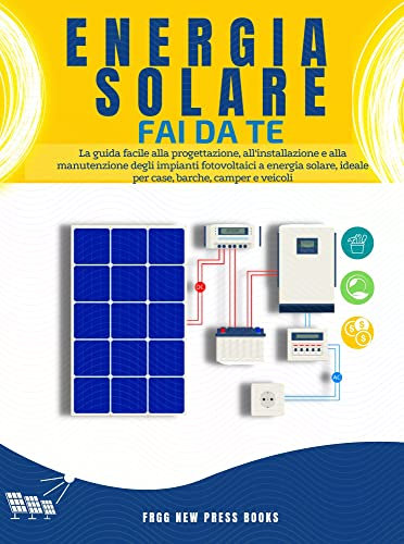 Eenergia Solare Fai da Te: La guida facile alla progettazione, all'installazione e alla manutenzione degli impianti fotovoltaici a energia solare, ideale ... ed energia solare fai da te Vol. 1)