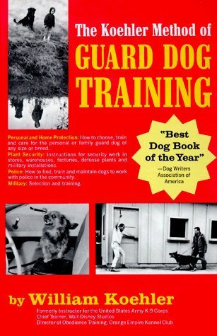 The Koehler Method of Guard Dog Training; An Effective & Authoritative Guide for Selecting, Training & Maintaining Dogs in Home Protection, Plant Security, Police, & Military Work by Koehler, William R. (1972) Hardcover