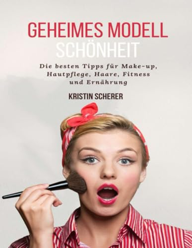 Geheimes Modell Schönheit: Die besten Tipps für Make-up, Hautpflege, Haare, Fitness und Ernährung