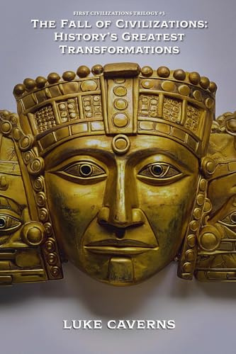 The Fall of Civilizations: History's Greatest Transformations (First Civilizations Trilogy, Band 3)