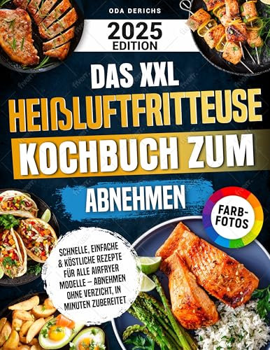 Das XXL Heißluftfritteuse Kochbuch zum Abnehmen: Schnelle, einfache & köstliche Rezepte für alle Airfryer Modelle – Abnehmen ohne Verzicht, in Minuten zubereitet | Mit Farbfotos