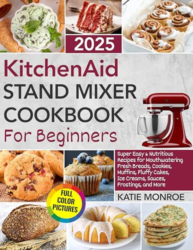 KitchenAid Stand Mixer Cookbook For Beginners 2025: Super Easy and Nutritious Recipes for Mouthwatering Fresh Breads, Cookies, Muffins, Fluffy Cakes, Ice Creams, Sauces, Frostings, and More