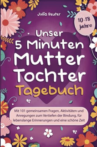 Unser 5 Minuten Mutter-Tochter-Tagebuch: Mit 101 gemeinsamen Fragen, Aktivitäten und Anregungen zum Vertiefen der Bindung, für lebenslange Erinnerungen und eine schöne Zeit