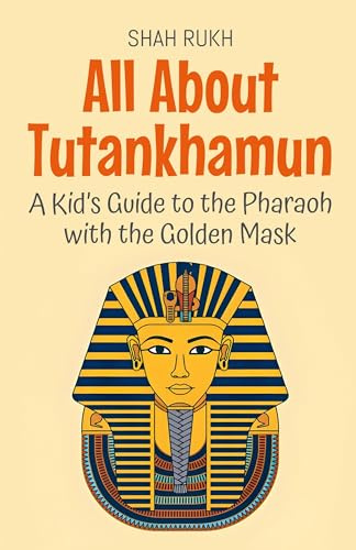 All About Tutankhamun: A Kid's Guide to the Pharaoh with the Golden Mask (Knowledge Books for Kids, Band 74)
