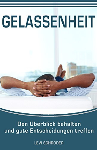 Gelassenheit: Den Überblick behalten und gute Entscheidungen treffen