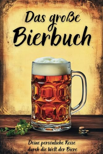 Das große Bierbuch: Deine persönliche Reise durch die Welt der Biere