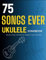75 Songs Ever Ukulele Songbook: Selection Favorite Songs For Anyone