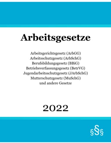 Arbeitsgesetze 2022: Arbeitsgerichtsgesetz (ArbGG); Arbeitsschutzgesetz (ArbSchG); Berufsbildungsgesetz (BBiG); Betriebsverfassungsgesetz (BetrVG); ... (MuSchG) und andere Gesetze