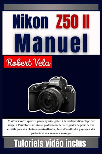 Nikon Z50 II Manuel: Maîtrisez votre appareil photo hybride grâce à la configuration étape par étape, à l'autofocus de niveau professionnel et aux ... des vidéos 4K, des ... animaux sauvages
