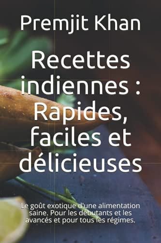 Recettes indiennes : Rapides, faciles et délicieuses: Le goût exotique d'une alimentation saine. Pour les débutants et les avancés et pour tous les régimes.