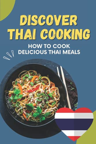 Discover Thai Cooking: How To Cook Delicious Thai Meals: Foods Of Thai Recipes