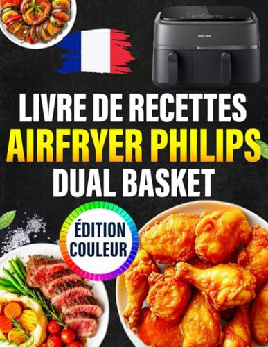 Livre de Recettes Airfryer Philips Dual basket - ÉDITION COULEUR: Recettes Rapides, Saines et Délicieuses pour des Repas, Accompagnements et Desserts ... d'Huile, ainsi que des photos en couleur