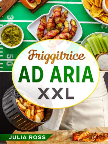 FRIGGITRICE AD ARIA XXL: Il primo ricettario in Italia con immagini a colori! Contiene i segreti per friggere, cuocere ed arrostire in modo sano mantenendo il gusto tradizionale. Include 250+ ricette