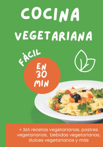 Cocina Vegetariana Fácil en 30 Minutos: 365 recetas vegetarianas, postres vegetarianos, bebidas vegetarianas, dulces vegetarianos y más