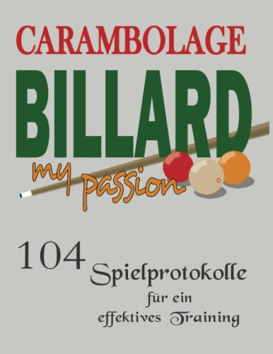 Carambolage Billard my passion mit 104 Spielprotokolle für ein effektives Training: Billard Trainings Buch zur Dokumentation der angewendeten Technik ... als auch Freizeitspieler., Band 2)