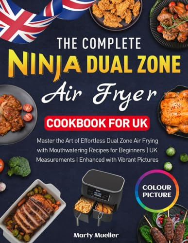 The Complete Ninja Dual Zone Air Fryer Cookbook for UK: Master the Art of Effortless Dual Zone Air Frying with Mouthwatering Recipes for Beginners | UK Measurements | Enhanced with Vibrant Pictures
