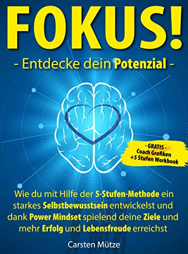 FOKUS! Entdecke dein Potenzial: Wie du mit Hilfe der 5-Stufen-Methode ein starkes Selbstbewusstsein entwickelst und dank Power Mindset spielend deine Ziele und mehr Erfolg und Lebensfreude erreichst
