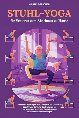 Stuhl-Yoga für Senioren zum Abnehmen zu Hause: einfache Übungen, um Fett zu verlieren für die 60+ und geführte Erklärung zur Verbesserung von Kraft, Flexibilität und Selbstwertgefühl für Anfänger