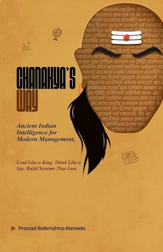 Chanakya's Way: Ancient Indian Intelligence for Modern Management Lead Like a King. Think Like a Spy. Build Systems That Last.