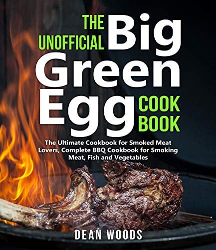 The Unofficial Big Green Egg Cookbook: The Ultimate Cookbook for Smoked Meat Lovers, Complete BBQ Cookbook for Smoking Meat, Fish, Game and Vegetables