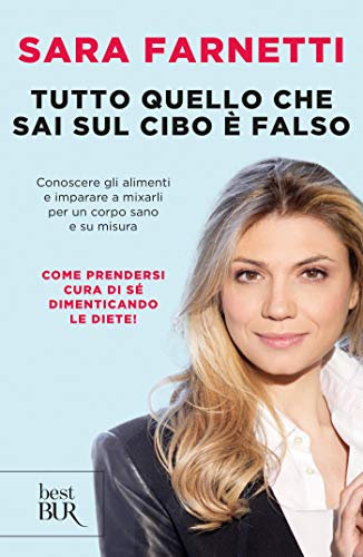 Tutto quello che sai sul cibo è falso: Conoscere gli alimenti e imparare a mixarli per un corpo sano e su misura