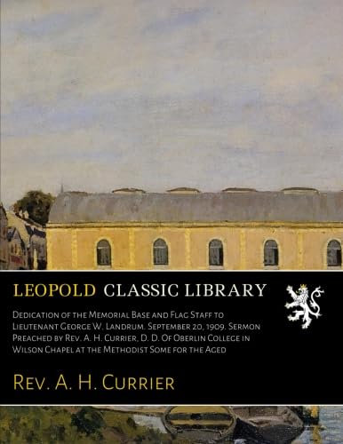 Dedication of the Memorial Base and Flag Staff to Lieutenant George W. Landrum. September 20, 1909. Sermon Preached by Rev. A. H. Currier, D. D. Of Oberlin College