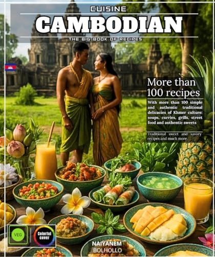 Cambodian Cuisine The Big Book of Recipes with More than 100 simple and authentic traditional delicacies from Khmer culture: soups, curries, grills, street food and authentic sweets