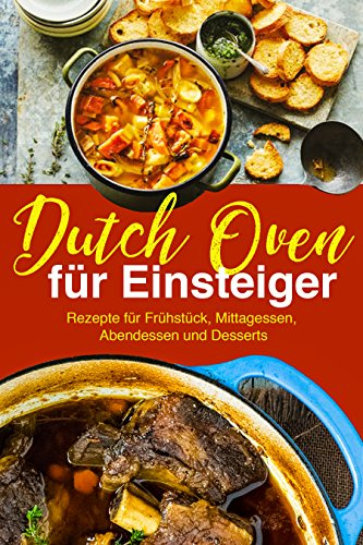 Dutch Oven Rezepte für Einsteiger: Das Outdoor Kochbuch: Die besten Dutch Oven Rezepte für Fans der Outdoor Küche: (Kochen über offenem Feuer, Draußen kochen, Camping Kochbuch)