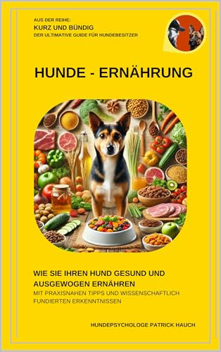 Hunde - Ernährung - Der ultimative Guide für Hundehalter: Wie Sie Ihren Hund gesund und ausgewogen ernähren - Mit praxisnahen Tipps und wissenschaftlich ... - Der ultimative Guide für Hundebesitzer)