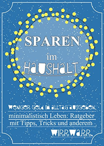 Sparen im Haushalt! Weniger Geld im Alltag ausgeben, minimalistisch Leben: Ratgeber mit Tipps, Tricks & anderem Wirrwarr.