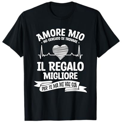 Amore Mio Ho Cercato Di trovare Il Regalo Migliore Per Te Maglietta