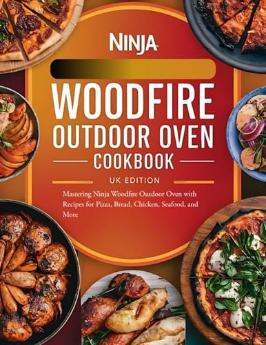 Ninja Woodfire Outdoor Oven Cookbook UK Edition: Mastering Ninja Woodfire Outdoor Oven with Recipes for Pizza, Bread, Chicken, Seafood, and More