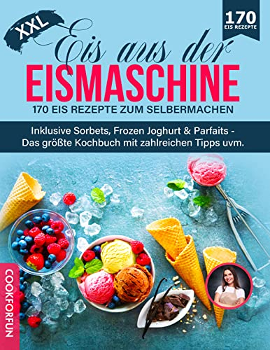 Eis aus der Eismaschine XXL: 170 Eis Rezepte zum Selbermachen inklusive Sorbets, Frozen Joghurt & Parfaits - Das größte Kochbuch mit zahlreichen Tipps uvm.