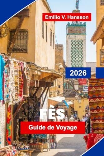 FES Guide de voyage 2026: Découvrez les rues médiévales de la médine, les monuments historiques, les marchés locaux, l'artisanat traditionnel et des conseils pratiques pour votre voyage au Maroc