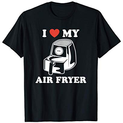 I Love My Air Fryer - Funny & Cool Cooking Lovers Lazy Chefs T-Shirt