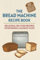 The Bread Machine Recipe Book: Delicious, No-Fuss Cookbook For Beginner & Advanced