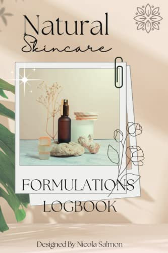 Natural Skincare Formulation Logbook.: DIY, RECIPE BOOK, SKINCARE PRODUCTS, SHAMPOO, CONDITIONER, HAIR SERUM, NAIL CUTICLE OIL, BEAUTY PRODUCTS. BODY BUTTER, CREAMS, LOTION ETC.