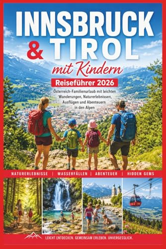 Innsbruck & Tirol mit Kindern Reiseführer 2026: Österreich-Familienurlaub mit leichten Wanderungen, Naturerlebnissen, Ausflügen und Abenteuern in den Alpen