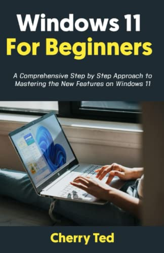 Windows 11 for Beginners: A Comprehensive Step by Step Approach to Mastering the New Features on Windows 11